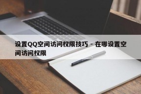 设置QQ空间访问权限技巧 - 在哪设置空间访问权限