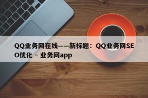 QQ业务网在线——新标题：QQ业务网SEO优化 - 业务网app