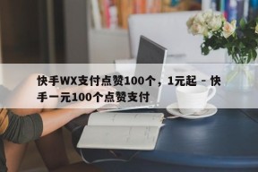 快手WX支付点赞100个，1元起 - 快手一元100个点赞支付