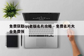 免费获取qq老版名片攻略 - 免费名片大全免费领