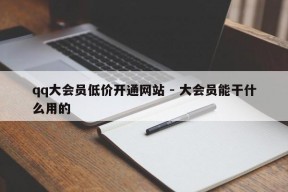 qq大会员低价开通网站 - 大会员能干什么用的