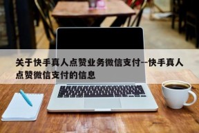 关于快手真人点赞业务微信支付--快手真人点赞微信支付的信息