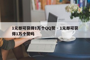 1元即可获得1万个QQ赞 - 1元即可获得1万个赞吗