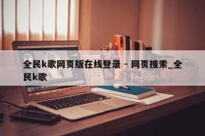 全民k歌网页版在线登录 - 网页搜索_全民k歌