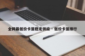 全网最低价卡盟稳定供应 - 低价卡盟排行