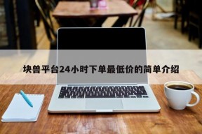 块兽平台24小时下单最低价的简单介绍