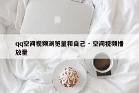 qq空间视频浏览量和自己 - 空间视频播放量