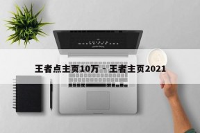 王者点主页10万 - 王者主页2021