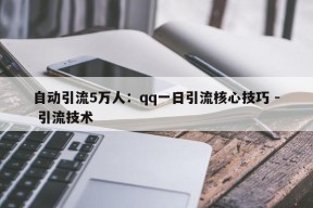 自动引流5万人：qq一日引流核心技巧 - 引流技术