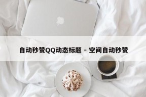 自动秒赞QQ动态标题 - 空间自动秒赞