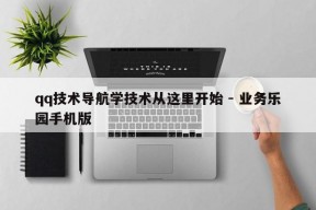 qq技术导航学技术从这里开始 - 业务乐园手机版