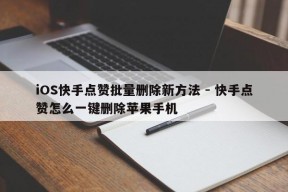 iOS快手点赞批量删除新方法 - 快手点赞怎么一键删除苹果手机