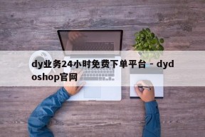 dy业务24小时免费下单平台 - dydoshop官网