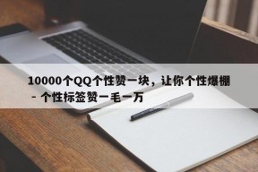 10000个QQ个性赞一块，让你个性爆棚 - 个性标签赞一毛一万