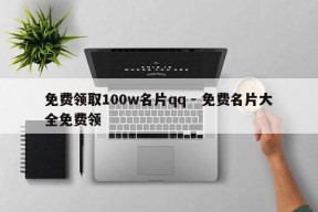 免费领取100w名片qq - 免费名片大全免费领