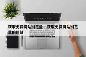 获取免费网站浏览量 - 获取免费网站浏览量的网站