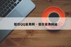 低价QQ业务网 - 低价业务网站