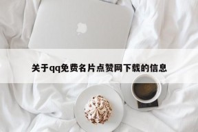 关于qq免费名片点赞网下载的信息