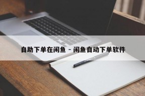 自助下单在闲鱼 - 闲鱼自动下单软件