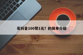 买抖音100赞1元？的简单介绍