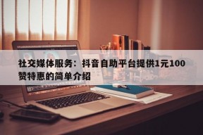 社交媒体服务：抖音自助平台提供1元100赞特惠的简单介绍