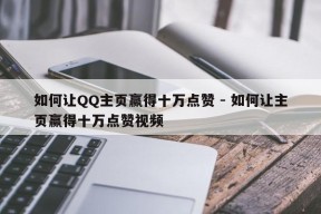 如何让QQ主页赢得十万点赞 - 如何让主页赢得十万点赞视频