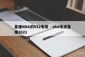 直播NBA的612电视 - nba电视直播2021