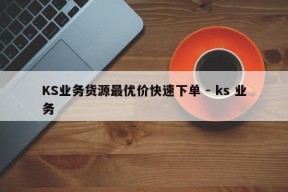 KS业务货源最优价快速下单 - ks 业务