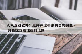 人气互动软件：点评评论带来的口碑裂变 - 评论区互动性强的话题