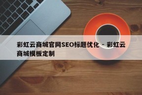 彩虹云商城官网SEO标题优化 - 彩虹云商城模板定制