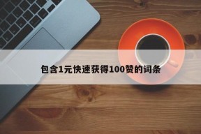 包含1元快速获得100赞的词条