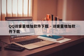 QQ访客量增加软件下载 - 访客量增加软件下载