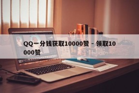 QQ一分钱获取10000赞 - 领取10000赞