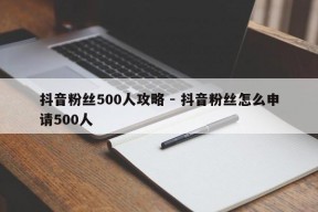 抖音粉丝500人攻略 - 抖音粉丝怎么申请500人