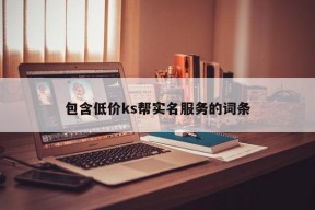 包含低价ks帮实名服务的词条