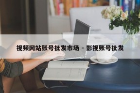 视频网站账号批发市场 - 影视账号批发