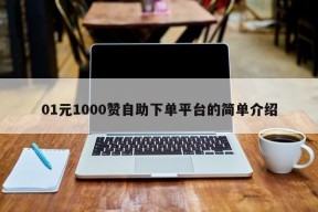 01元1000赞自助下单平台的简单介绍