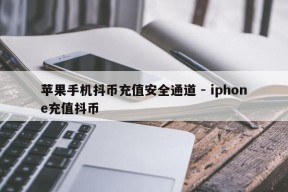 苹果手机抖币充值安全通道 - iphone充值抖币