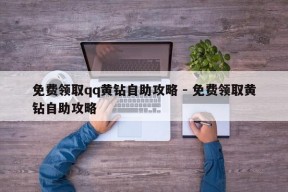 免费领取qq黄钻自助攻略 - 免费领取黄钻自助攻略