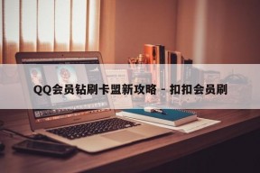 QQ会员钻刷卡盟新攻略 - 扣扣会员刷