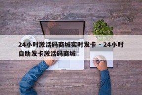 24小时激活码商城实时发卡 - 24小时自助发卡激活码商城