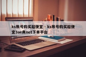 ks账号购买超便宜 - ks账号购买超便宜3ae典net下单平台