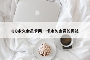 QQ永久会员卡网 - 卡永久会员的网站