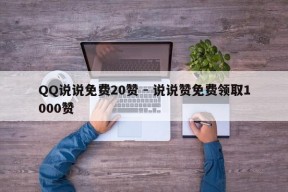 QQ说说免费20赞 - 说说赞免费领取1000赞