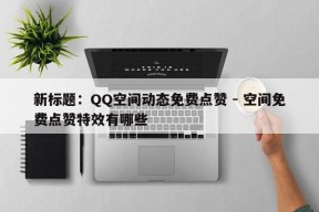 新标题：QQ空间动态免费点赞 - 空间免费点赞特效有哪些