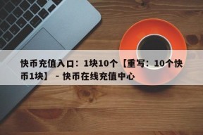 快币充值入口：1块10个【重写：10个快币1块】 - 快币在线充值中心