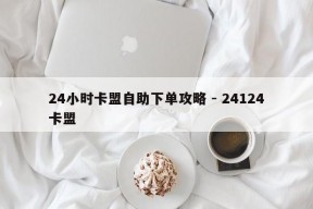 24小时卡盟自助下单攻略 - 24124卡盟