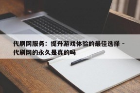 代刷网服务：提升游戏体验的最佳选择 - 代刷网的永久是真的吗