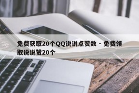 免费获取20个QQ说说点赞数 - 免费领取说说赞20个