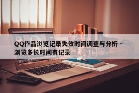 QQ作品浏览记录失效时间调查与分析 - 浏览多长时间有记录